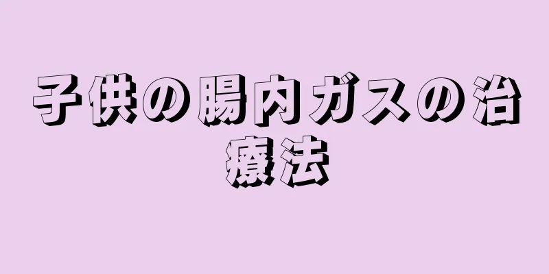 子供の腸内ガスの治療法