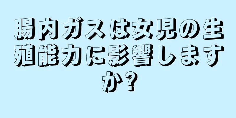 腸内ガスは女児の生殖能力に影響しますか?