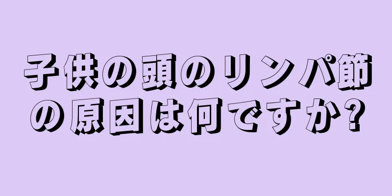 子供の頭のリンパ節の原因は何ですか?
