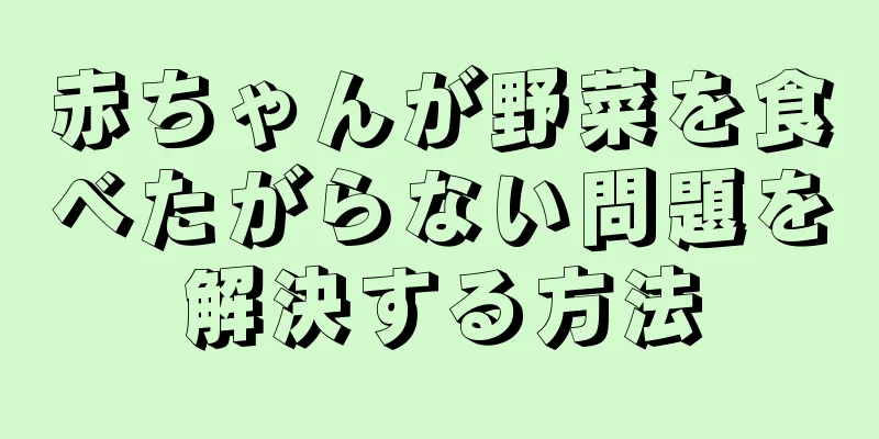 赤ちゃんが野菜を食べたがらない問題を解決する方法