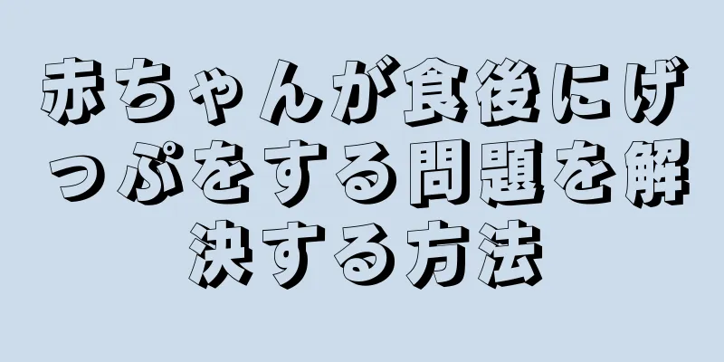 赤ちゃんが食後にげっぷをする問題を解決する方法