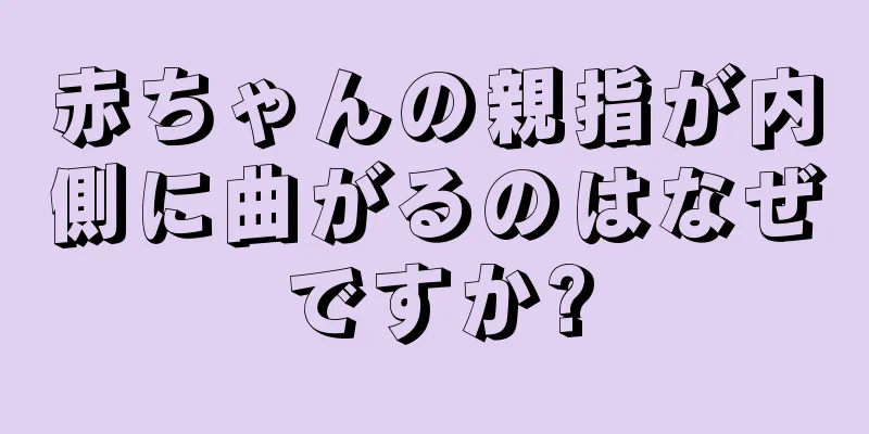 赤ちゃんの親指が内側に曲がるのはなぜですか?