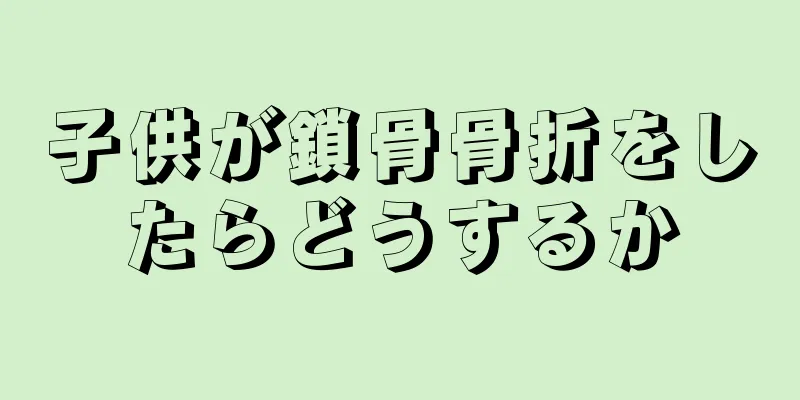子供が鎖骨骨折をしたらどうするか