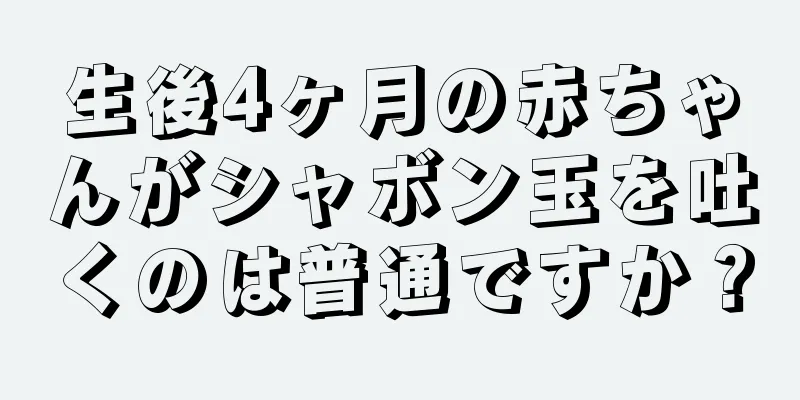 生後4ヶ月の赤ちゃんがシャボン玉を吐くのは普通ですか？