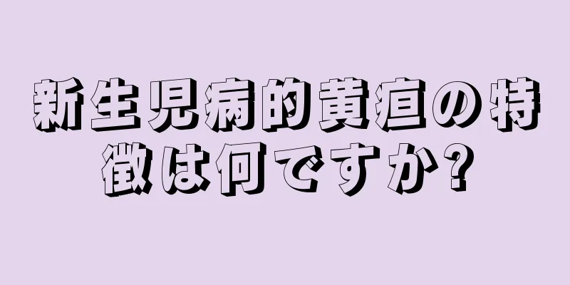 新生児病的黄疸の特徴は何ですか?