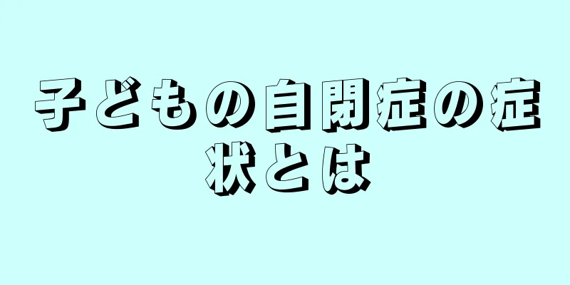 子どもの自閉症の症状とは