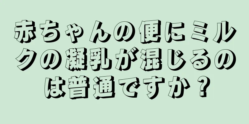赤ちゃんの便にミルクの凝乳が混じるのは普通ですか？