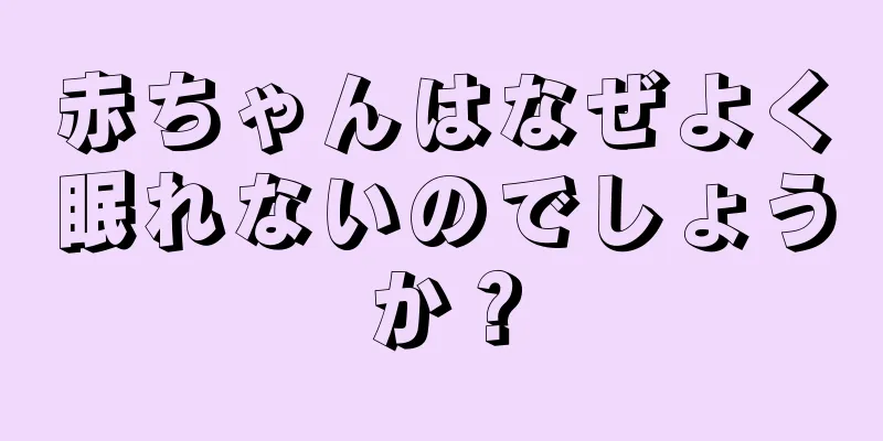 赤ちゃんはなぜよく眠れないのでしょうか？
