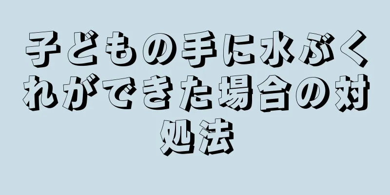 子どもの手に水ぶくれができた場合の対処法