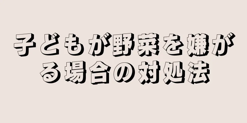 子どもが野菜を嫌がる場合の対処法