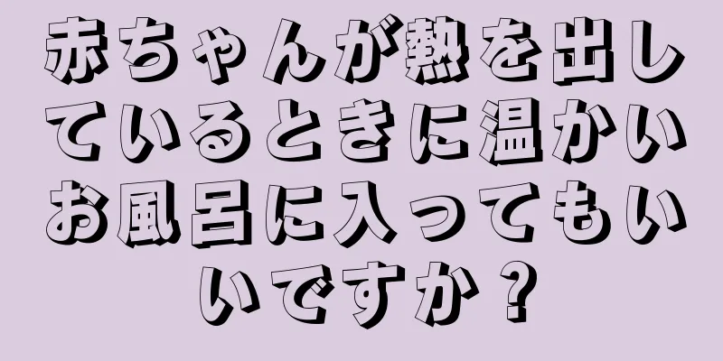 赤ちゃんが熱を出しているときに温かいお風呂に入ってもいいですか？