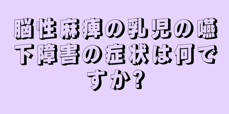 脳性麻痺の乳児の嚥下障害の症状は何ですか?