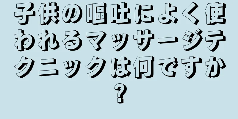 子供の嘔吐によく使われるマッサージテクニックは何ですか?