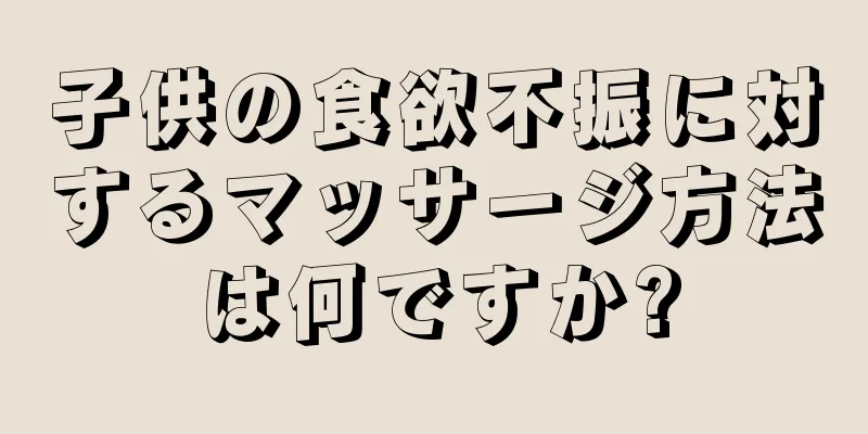 子供の食欲不振に対するマッサージ方法は何ですか?