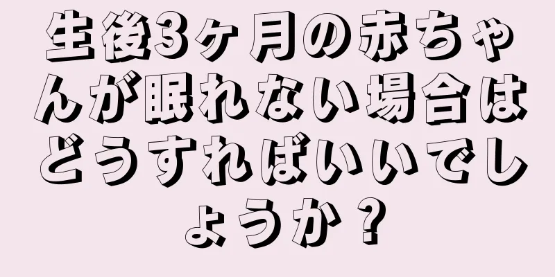 生後3ヶ月の赤ちゃんが眠れない場合はどうすればいいでしょうか？