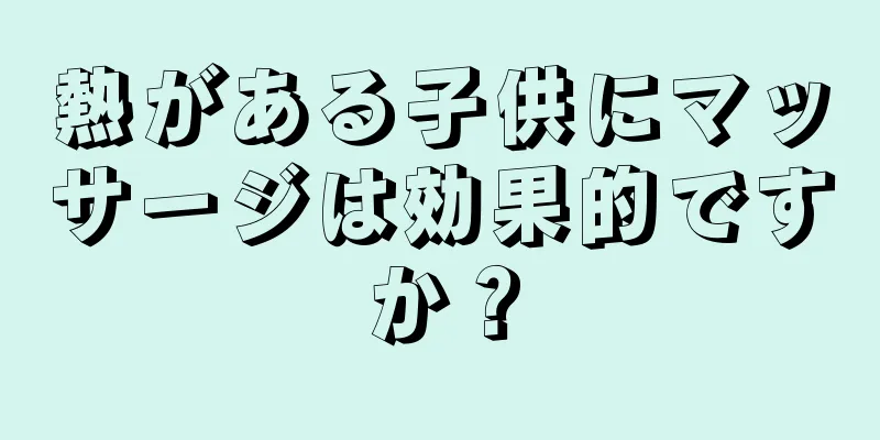 熱がある子供にマッサージは効果的ですか？