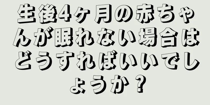 生後4ヶ月の赤ちゃんが眠れない場合はどうすればいいでしょうか？
