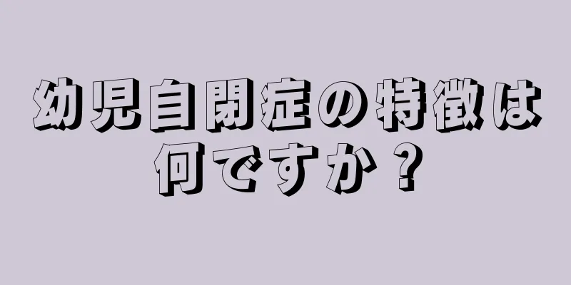 幼児自閉症の特徴は何ですか？
