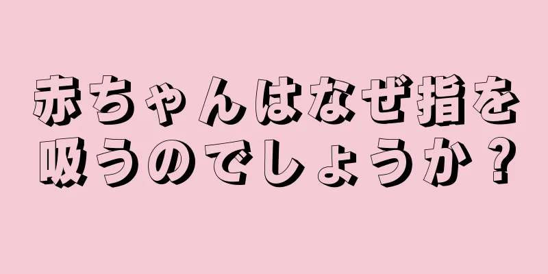 赤ちゃんはなぜ指を吸うのでしょうか？
