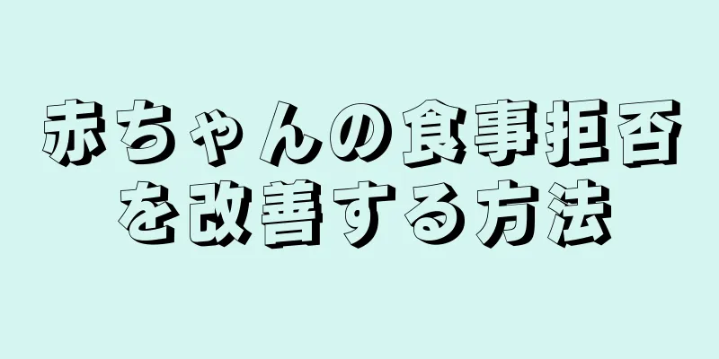 赤ちゃんの食事拒否を改善する方法