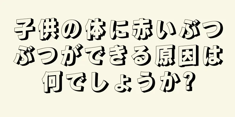 子供の体に赤いぶつぶつができる原因は何でしょうか?