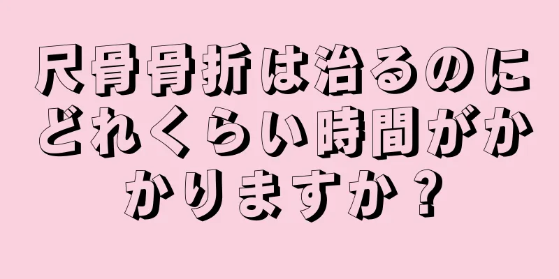 尺骨骨折は治るのにどれくらい時間がかかりますか？