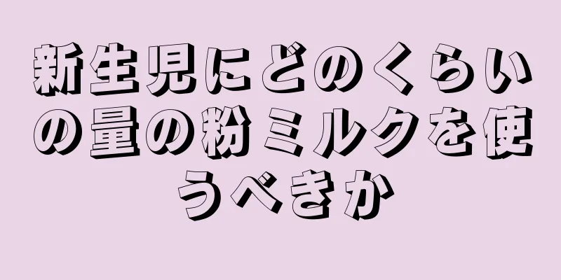 新生児にどのくらいの量の粉ミルクを使うべきか