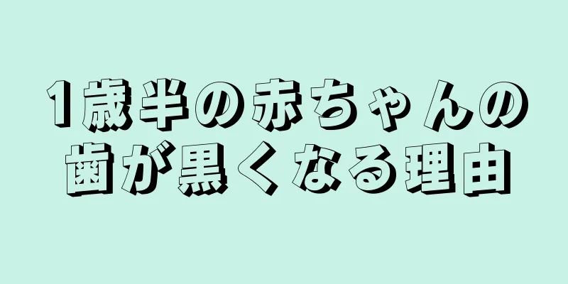1歳半の赤ちゃんの歯が黒くなる理由