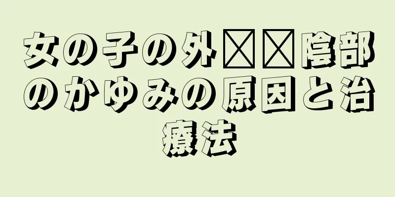 女の子の外​​陰部のかゆみの原因と治療法