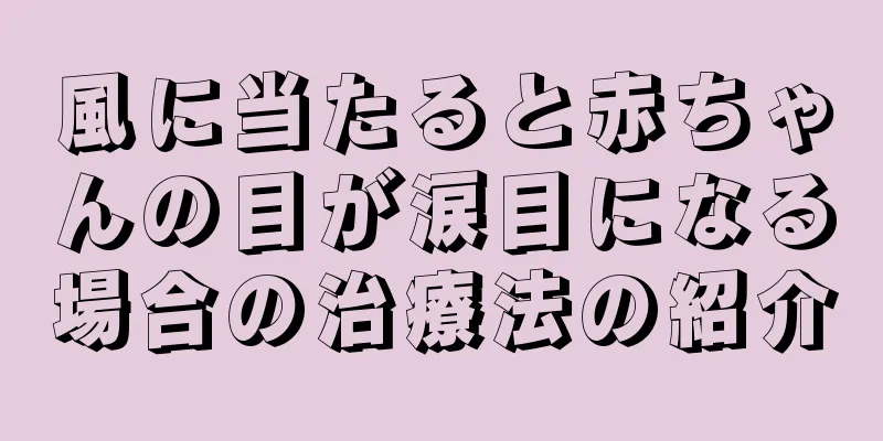 風に当たると赤ちゃんの目が涙目になる場合の治療法の紹介