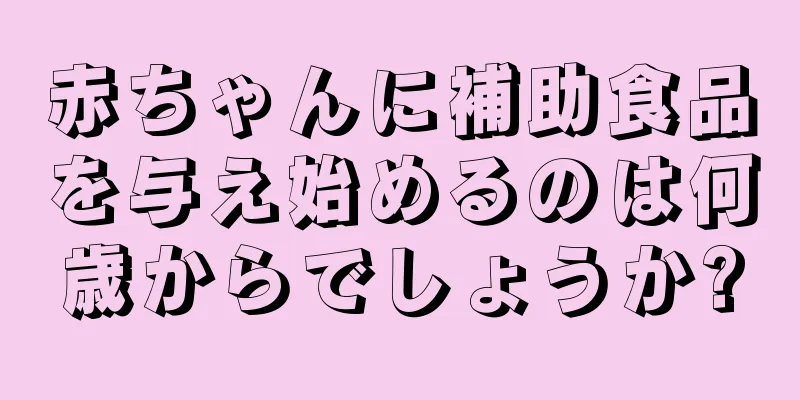 赤ちゃんに補助食品を与え始めるのは何歳からでしょうか?