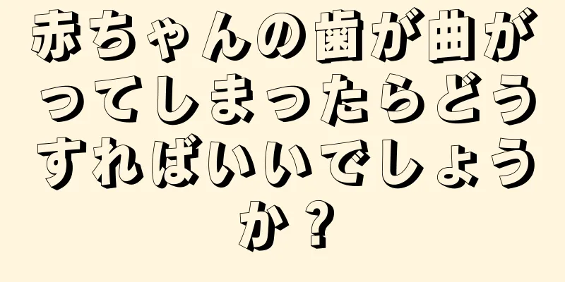 赤ちゃんの歯が曲がってしまったらどうすればいいでしょうか？