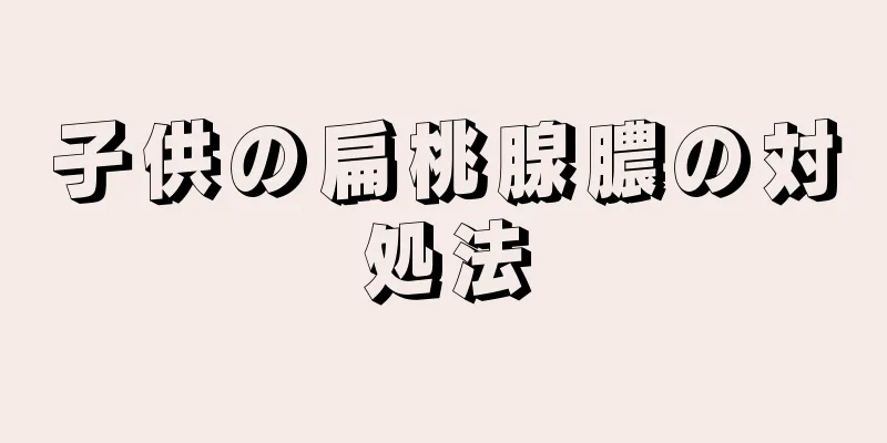 子供の扁桃腺膿の対処法