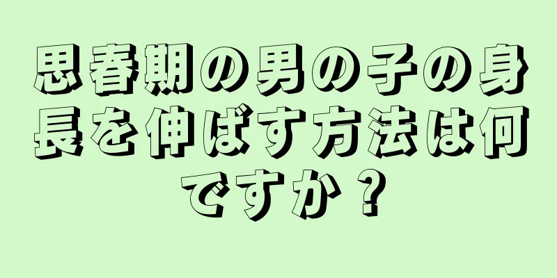 思春期の男の子の身長を伸ばす方法は何ですか？