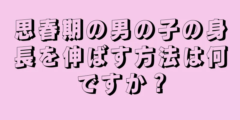 思春期の男の子の身長を伸ばす方法は何ですか？
