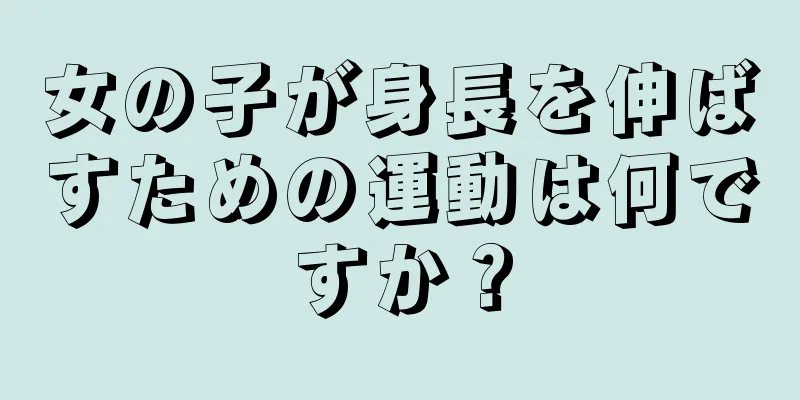 女の子が身長を伸ばすための運動は何ですか？