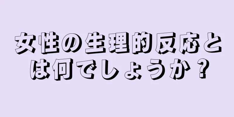 女性の生理的反応とは何でしょうか？