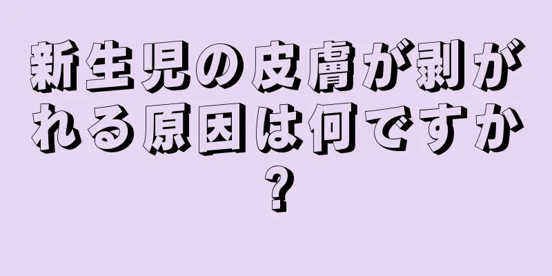 新生児の皮膚が剥がれる原因は何ですか?