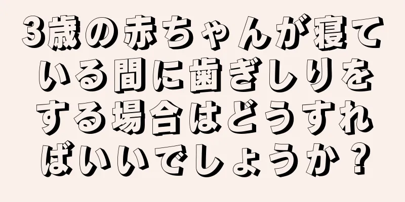 3歳の赤ちゃんが寝ている間に歯ぎしりをする場合はどうすればいいでしょうか？