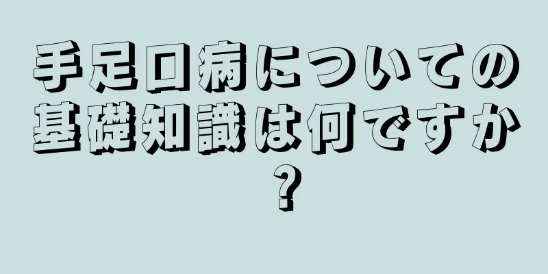 手足口病についての基礎知識は何ですか？