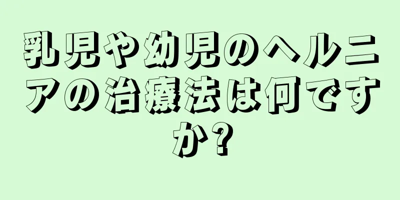 乳児や幼児のヘルニアの治療法は何ですか?