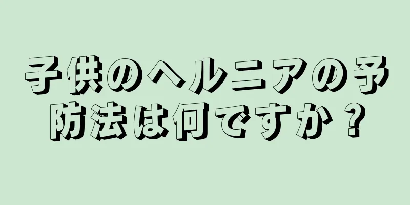 子供のヘルニアの予防法は何ですか？