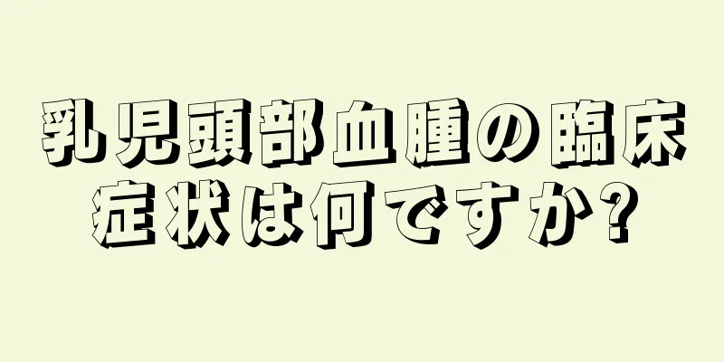 乳児頭部血腫の臨床症状は何ですか?