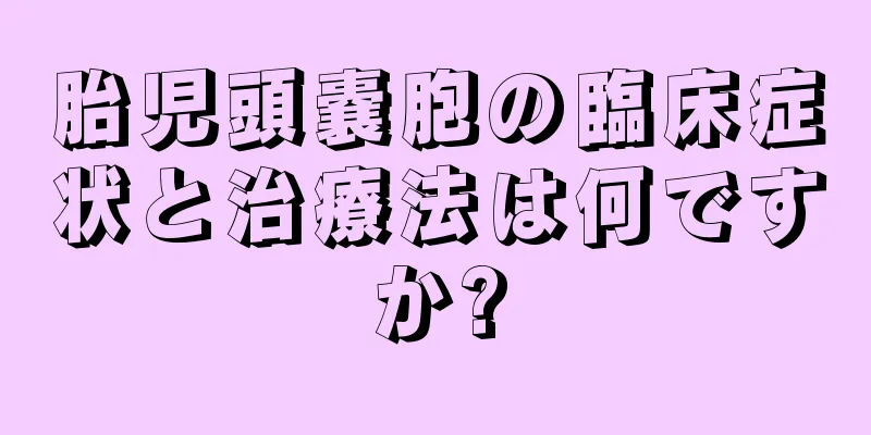 胎児頭嚢胞の臨床症状と治療法は何ですか?