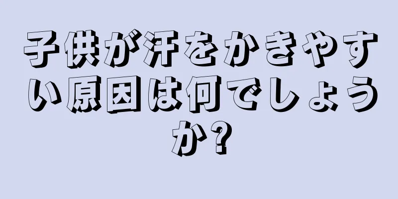 子供が汗をかきやすい原因は何でしょうか?