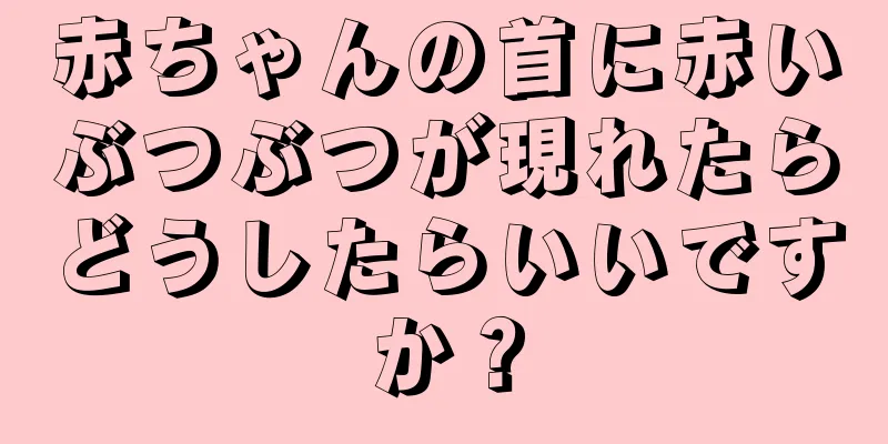 赤ちゃんの首に赤いぶつぶつが現れたらどうしたらいいですか？
