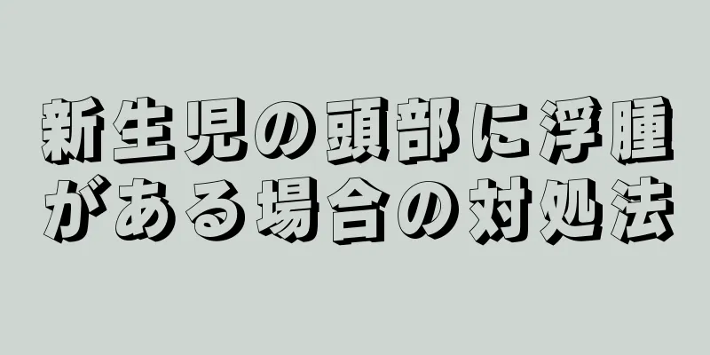 新生児の頭部に浮腫がある場合の対処法