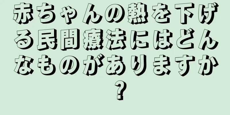 赤ちゃんの熱を下げる民間療法にはどんなものがありますか？