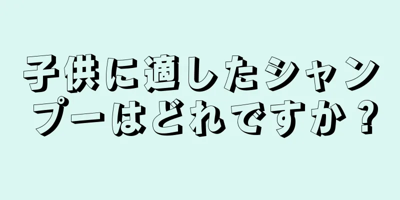 子供に適したシャンプーはどれですか？