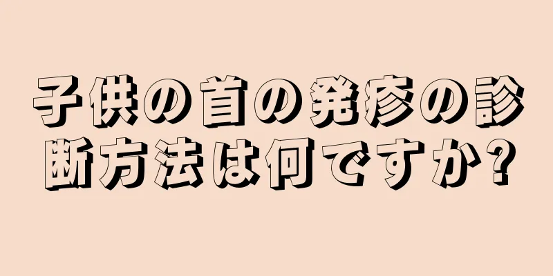 子供の首の発疹の診断方法は何ですか?